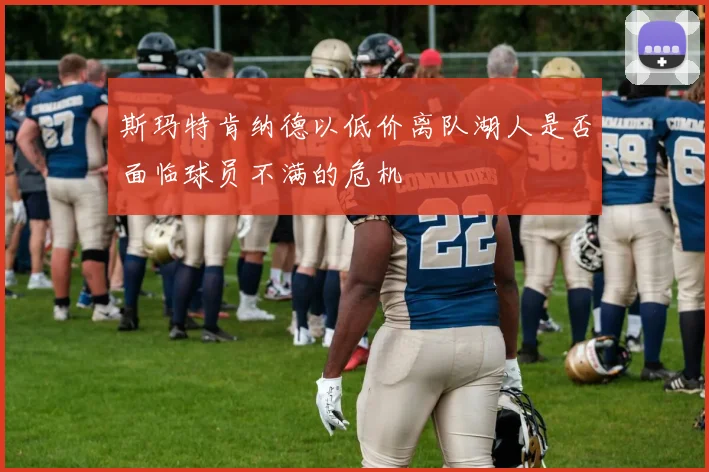 斯玛特肯纳德以低价离队湖人是否面临球员不满的危机
