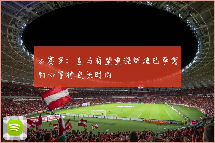 龙赛罗：皇马有望重现辉煌巴萨需耐心等待更长时间