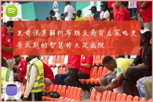 里奇保罗解析布朗交易背后策略史蒂文斯的智慧将决定成败