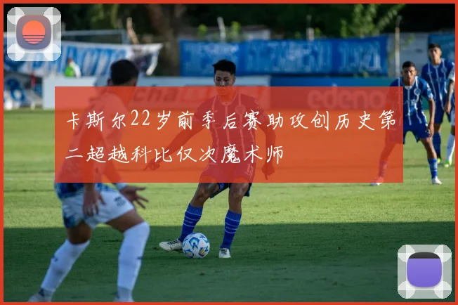 卡斯尔22岁前季后赛助攻创历史第二超越科比仅次魔术师
