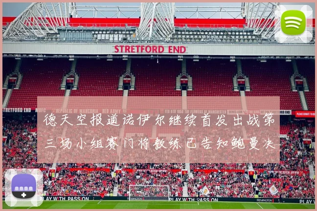 德天空报道诺伊尔继续首发出战第三场小组赛门将教练已告知鲍曼决定