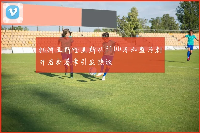 托拜亚斯哈里斯以3100万加盟马刺开启新篇章引发热议