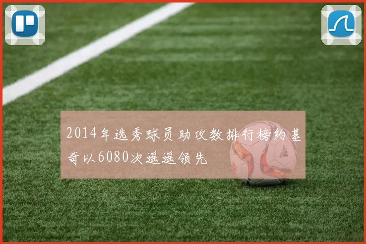 2014年选秀球员助攻数排行榜约基奇以6080次遥遥领先