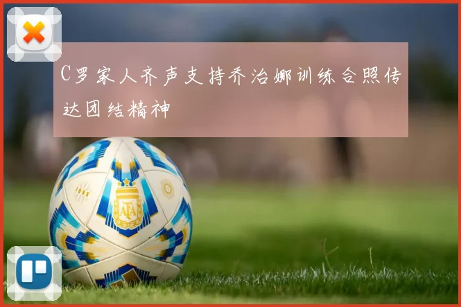 C罗家人齐声支持乔治娜训练合照传达团结精神