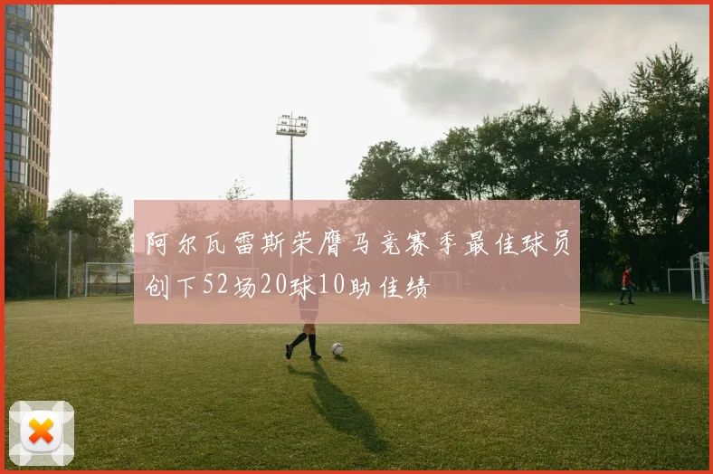阿尔瓦雷斯荣膺马竞赛季最佳球员创下52场20球10助佳绩