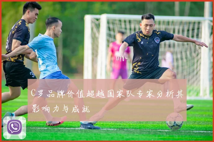 C罗品牌价值超越国家队专家分析其影响力与成就