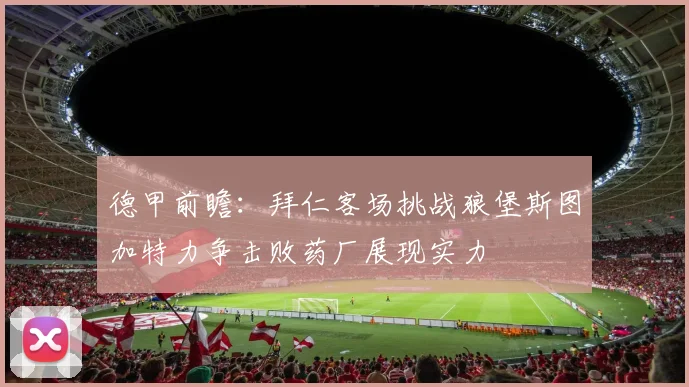 德甲前瞻：拜仁客场挑战狼堡斯图加特力争击败药厂展现实力